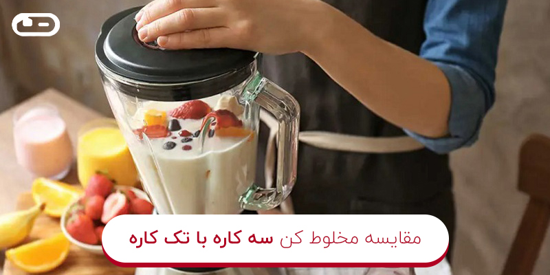 مقایسه مخلوط کن سه کاره با تک کاره