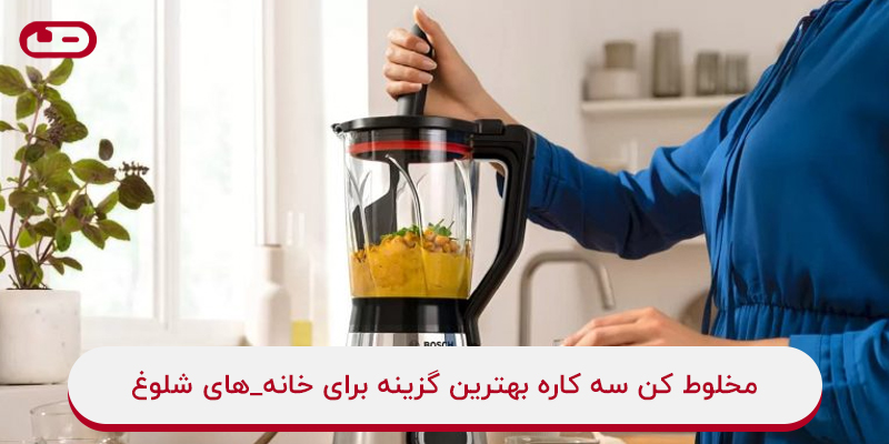 مخلوط کن سه کاره بهترین انتخاب برای خانه های شلوغ