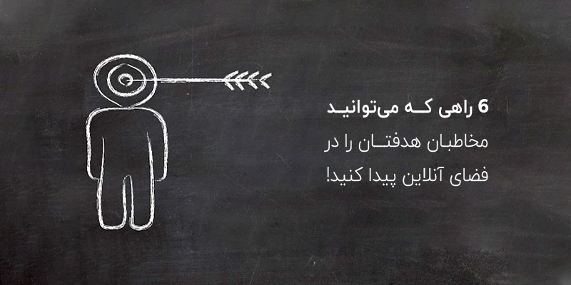 6 راهی که میتوانید محاطبان هدف خود را پیدا کنید