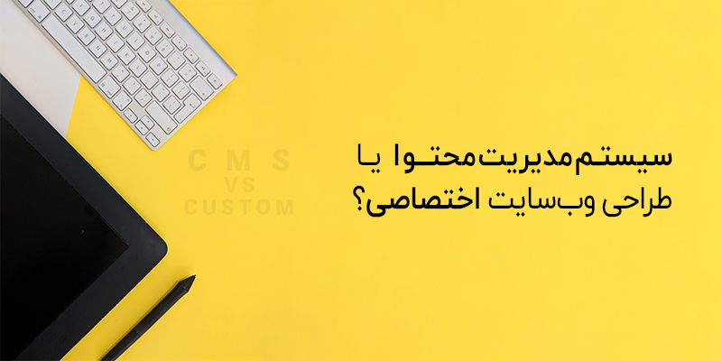 سیستم مدیریت محتوا یا طراحی سایت اختصاصی؟