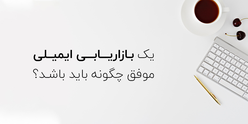 یک کمپین بازاریابی ایمیلی موفق باید چگونه باشد